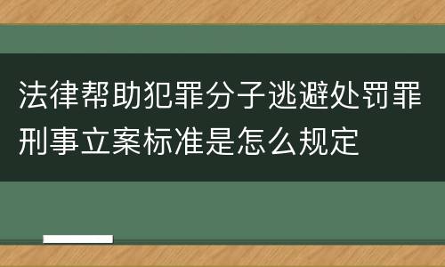 法律帮助犯罪分子逃避处罚罪刑事立案标准是怎么规定
