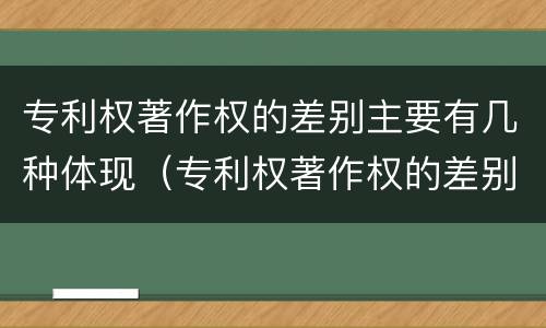 专利权著作权的差别主要有几种体现（专利权著作权的差别主要有几种体现形式）