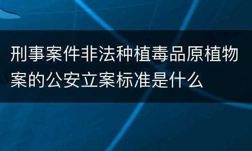刑事案件非法种植毒品原植物案的公安立案标准是什么