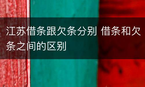 江苏借条跟欠条分别 借条和欠条之间的区别