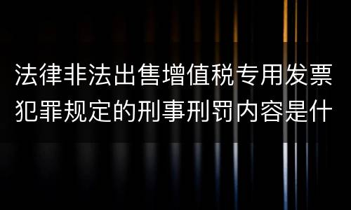 法律非法出售增值税专用发票犯罪规定的刑事刑罚内容是什么