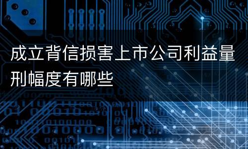成立背信损害上市公司利益量刑幅度有哪些
