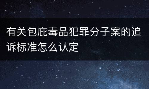 有关包庇毒品犯罪分子案的追诉标准怎么认定