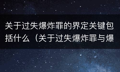 关于过失爆炸罪的界定关键包括什么（关于过失爆炸罪与爆炸罪的说法错误的是）
