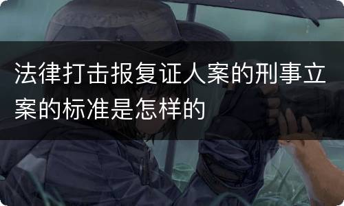 法律打击报复证人案的刑事立案的标准是怎样的