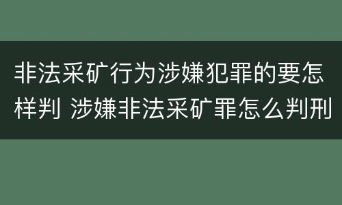 非法采矿行为涉嫌犯罪的要怎样判 涉嫌非法采矿罪怎么判刑
