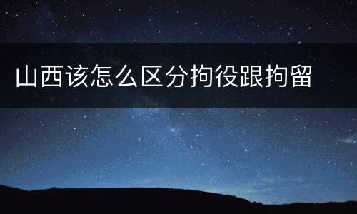 山西该怎么区分拘役跟拘留