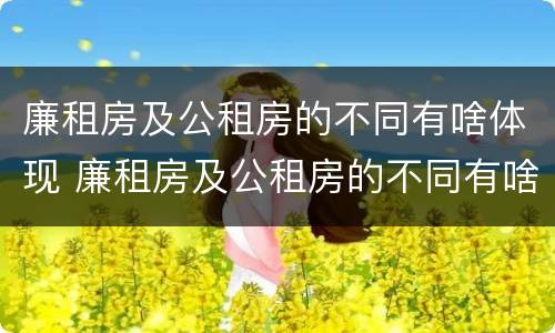 廉租房及公租房的不同有啥体现 廉租房及公租房的不同有啥体现吗