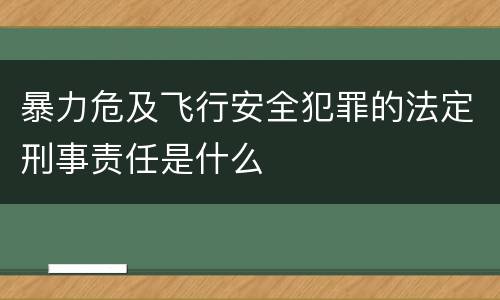 暴力危及飞行安全犯罪的法定刑事责任是什么
