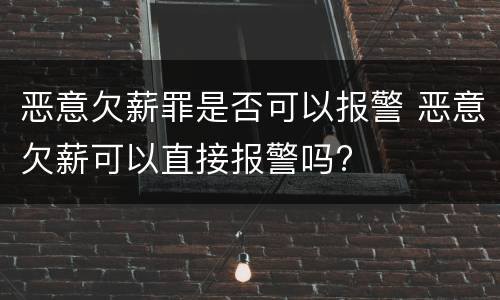 恶意欠薪罪是否可以报警 恶意欠薪可以直接报警吗?
