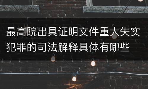 最高院出具证明文件重大失实犯罪的司法解释具体有哪些