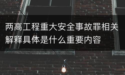 两高工程重大安全事故罪相关解释具体是什么重要内容