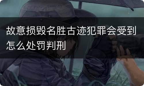 故意损毁名胜古迹犯罪会受到怎么处罚判刑