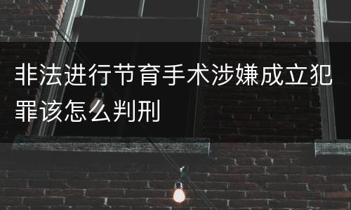非法进行节育手术涉嫌成立犯罪该怎么判刑