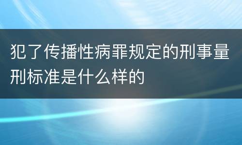 犯了传播性病罪规定的刑事量刑标准是什么样的