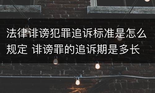 法律诽谤犯罪追诉标准是怎么规定 诽谤罪的追诉期是多长