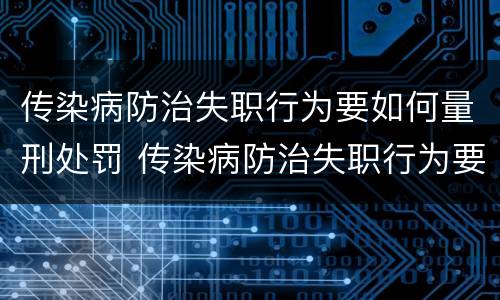 传染病防治失职行为要如何量刑处罚 传染病防治失职行为要如何量刑处罚案例