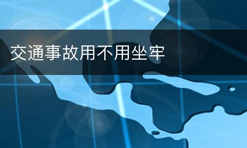 交通事故用不用坐牢