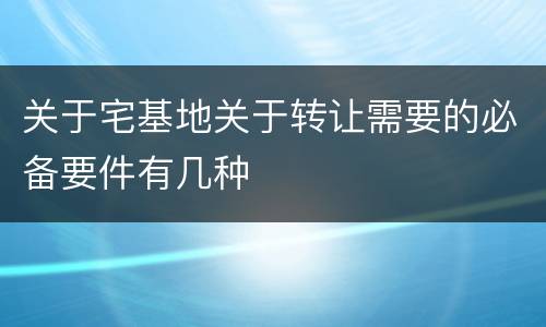 关于宅基地关于转让需要的必备要件有几种