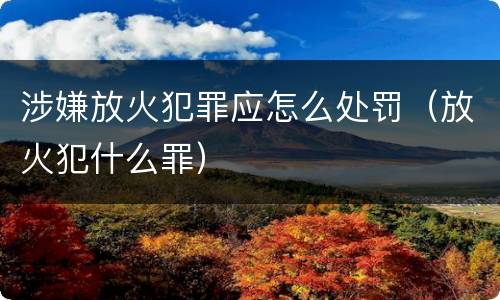 涉嫌放火犯罪应怎么处罚（放火犯什么罪）