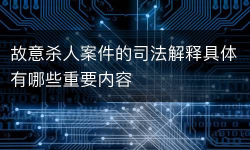 故意杀人案件的司法解释具体有哪些重要内容