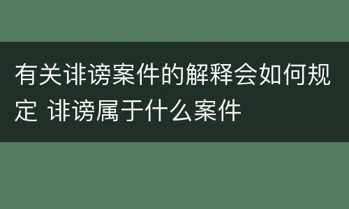 有关诽谤案件的解释会如何规定 诽谤属于什么案件
