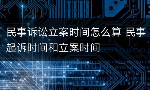 民事诉讼立案时间怎么算 民事起诉时间和立案时间