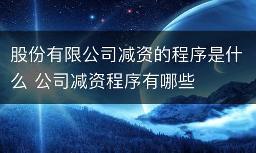 股份有限公司减资的程序是什么 公司减资程序有哪些