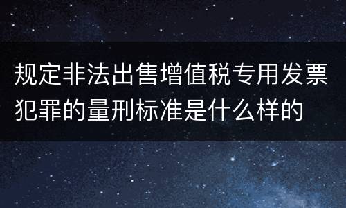 规定非法出售增值税专用发票犯罪的量刑标准是什么样的