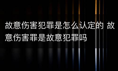 故意伤害犯罪是怎么认定的 故意伤害罪是故意犯罪吗