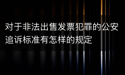 对于非法出售发票犯罪的公安追诉标准有怎样的规定