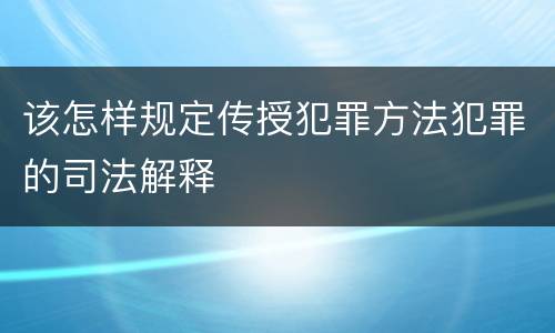 该怎样规定传授犯罪方法犯罪的司法解释