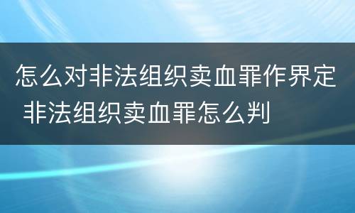 怎么对非法组织卖血罪作界定 非法组织卖血罪怎么判
