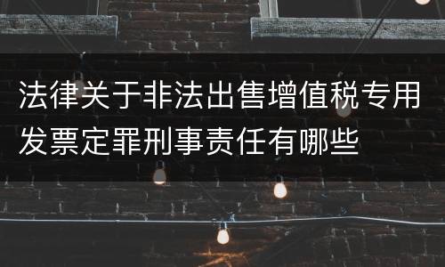 法律关于非法出售增值税专用发票定罪刑事责任有哪些
