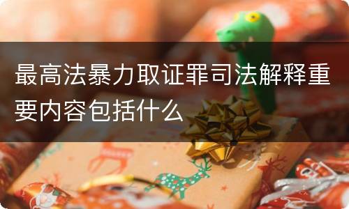 最高法暴力取证罪司法解释重要内容包括什么