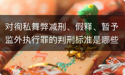 对徇私舞弊减刑、假释、暂予监外执行罪的判刑标准是哪些
