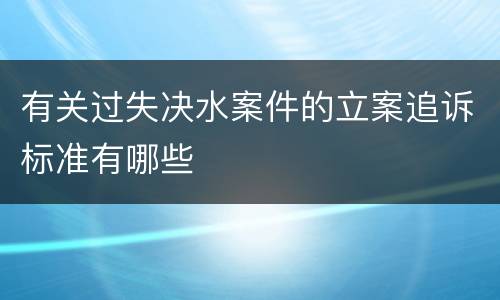 有关过失决水案件的立案追诉标准有哪些