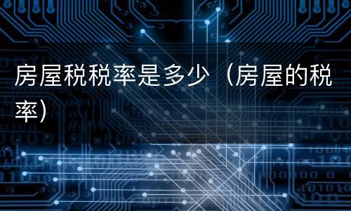 房屋税税率是多少（房屋的税率）