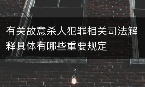 有关故意杀人犯罪相关司法解释具体有哪些重要规定