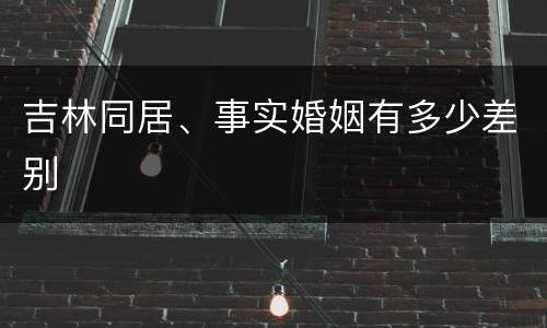 吉林同居、事实婚姻有多少差别