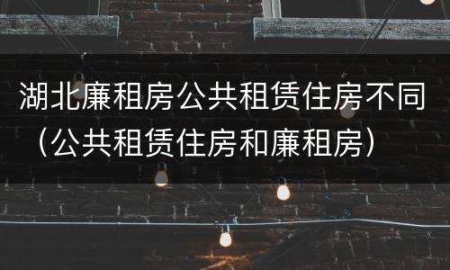 湖北廉租房公共租赁住房不同（公共租赁住房和廉租房）