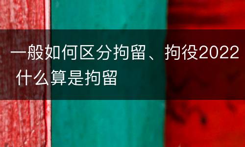 一般如何区分拘留、拘役2022 什么算是拘留