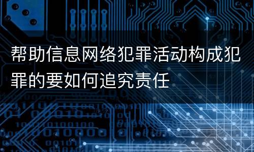 帮助信息网络犯罪活动构成犯罪的要如何追究责任