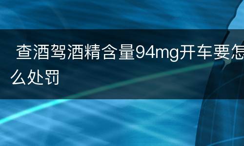  查酒驾酒精含量94mg开车要怎么处罚