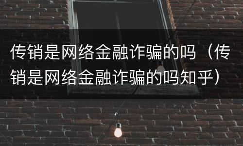 传销是网络金融诈骗的吗（传销是网络金融诈骗的吗知乎）