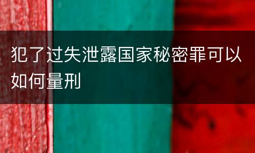 犯了过失泄露国家秘密罪可以如何量刑