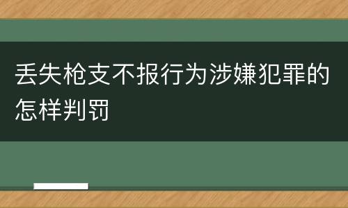 丢失枪支不报行为涉嫌犯罪的怎样判罚