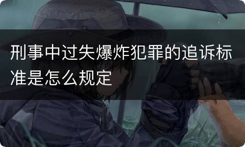 刑事中过失爆炸犯罪的追诉标准是怎么规定