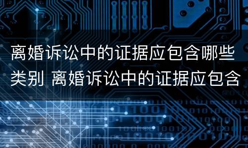 离婚诉讼中的证据应包含哪些类别 离婚诉讼中的证据应包含哪些类别的证据