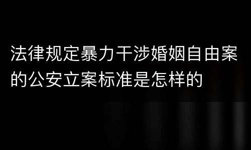 法律规定暴力干涉婚姻自由案的公安立案标准是怎样的